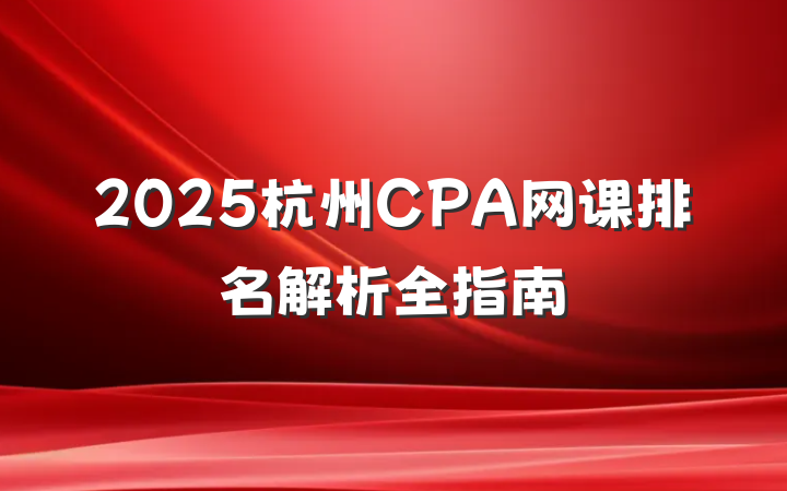 2025杭州CPA网课排名解析全指南