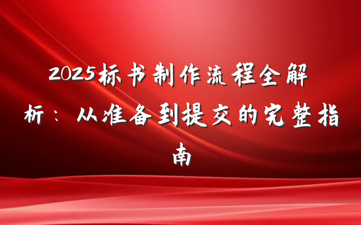 2025标书制作流程全解析:从准备到提交的完整指南
