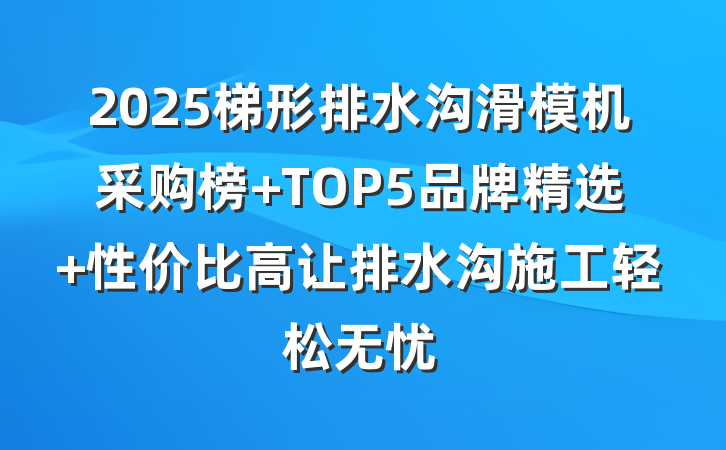 2025梯形排水沟滑模机采购榜 TOP5品牌精选 性价比高让排水沟施工轻松无忧