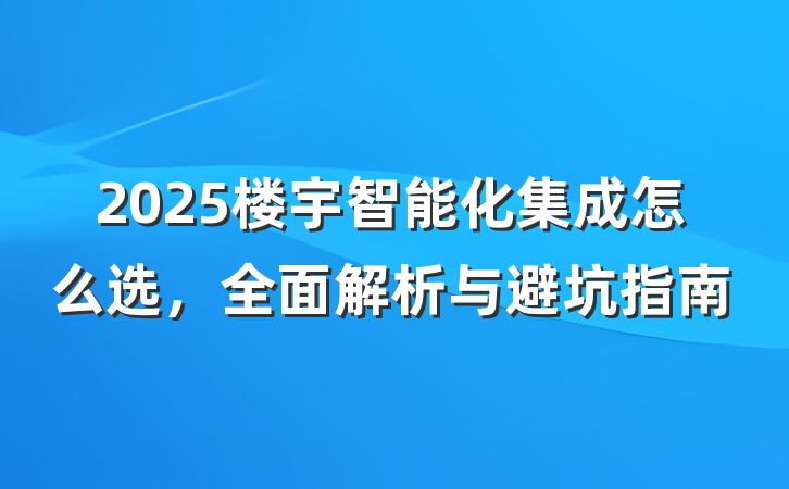 2025楼宇智能化集成怎么选,全面解析与避坑指南