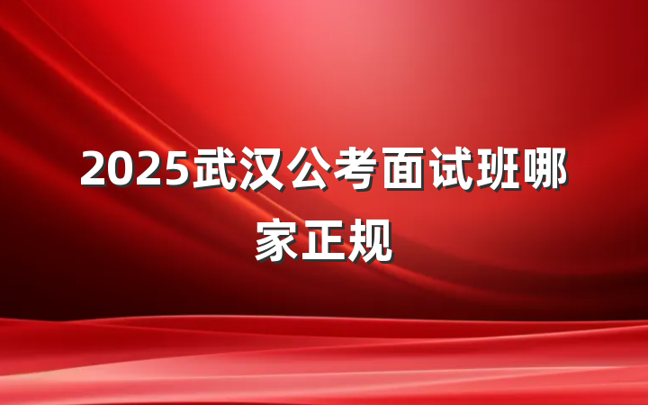 2025武汉公考面试班哪家正规