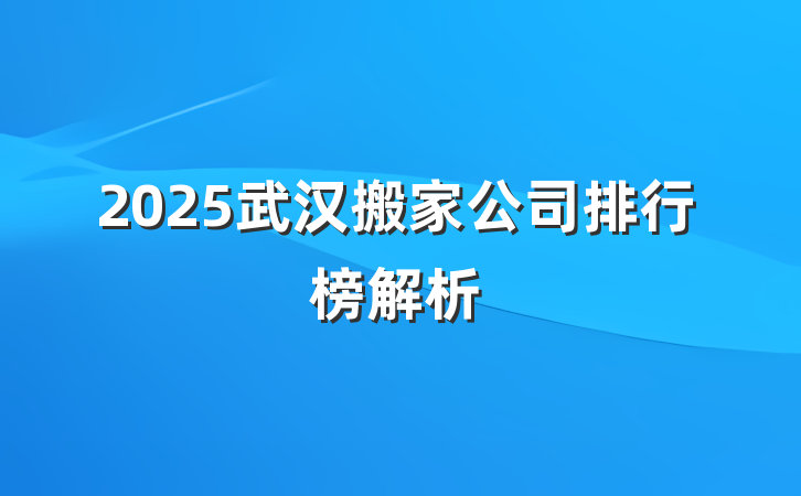 2025武汉搬家公司排行榜解析