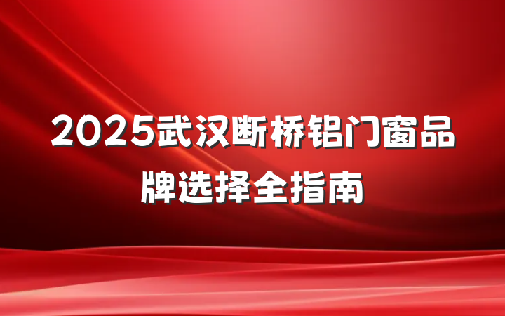 2025武汉断桥铝门窗品牌选择全指南