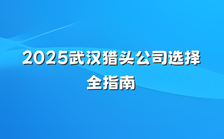 2025武汉猎头公司选择全指南