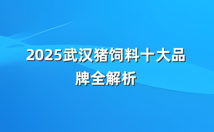 2025武汉猪饲料十大品牌全解析