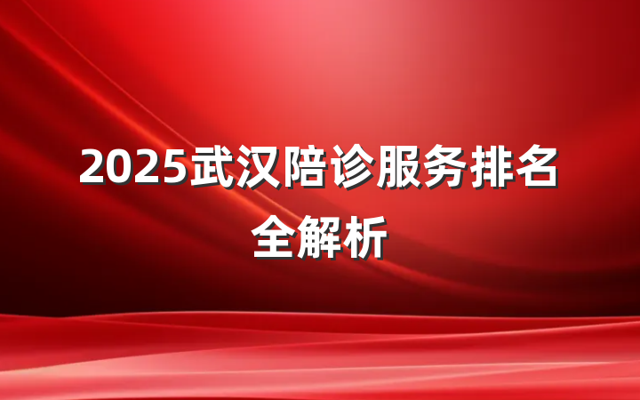 2025武汉陪诊服务排名全解析