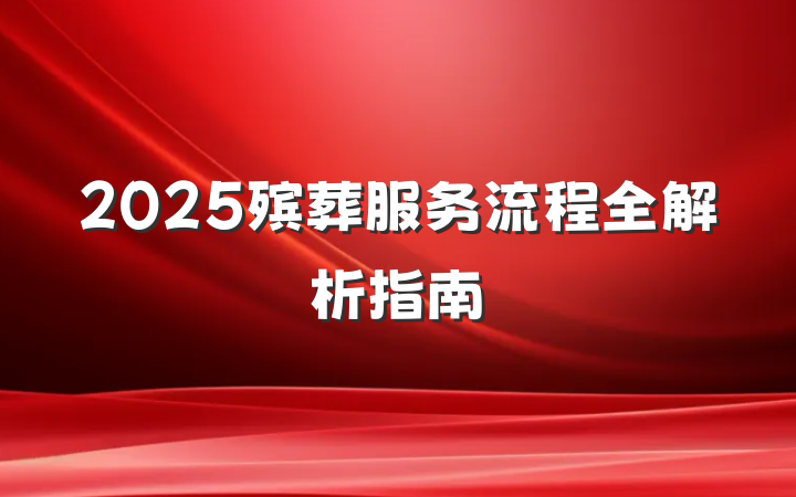 2025殡葬服务流程全解析指南