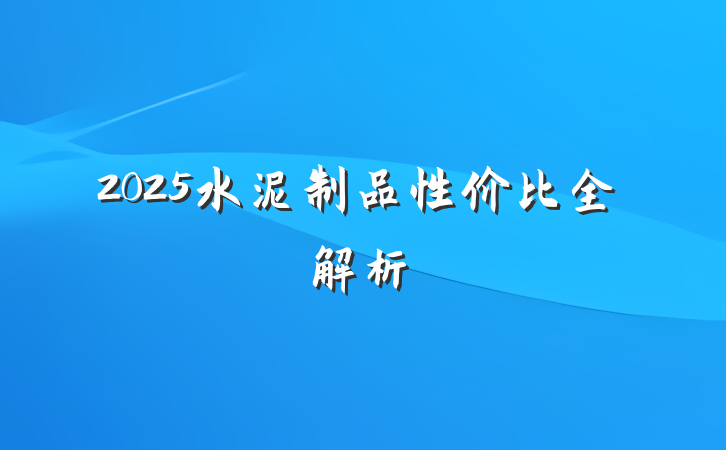 2025水泥制品性价比全解析