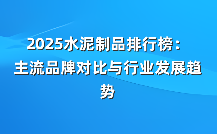 2025水泥制品排行榜:主流品牌对比与行业发展趋势