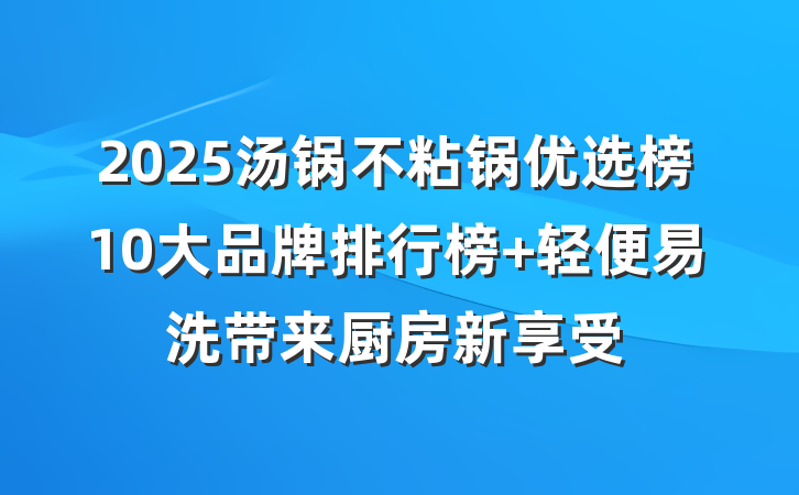 2025汤锅不粘锅优选榜10大品牌排行榜 轻便易洗带来厨房新享受
