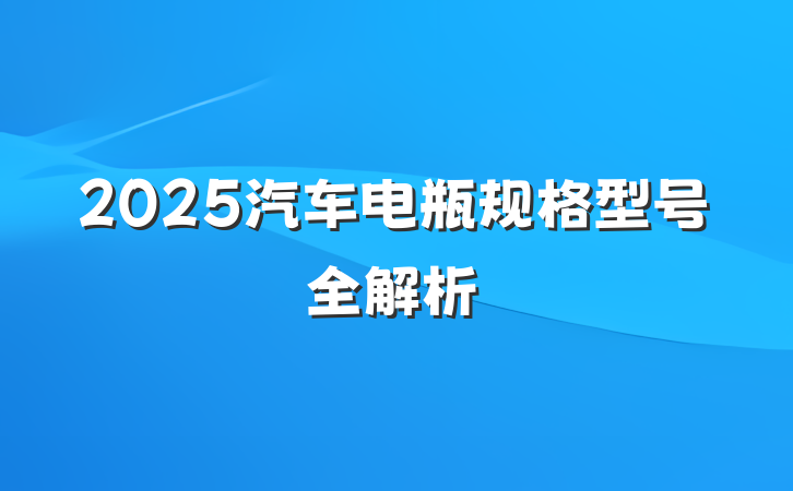 2025汽车电瓶规格型号全解析