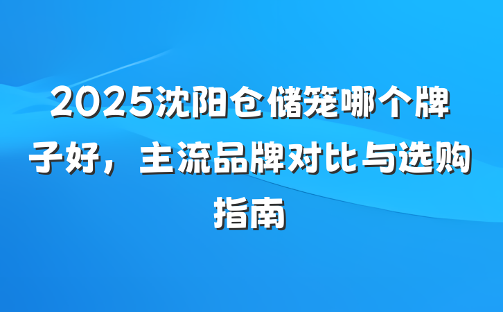 2025沈阳仓储笼哪个牌子好,主流品牌对比与选购指南