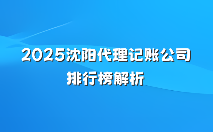 2025沈阳代理记账公司排行榜解析