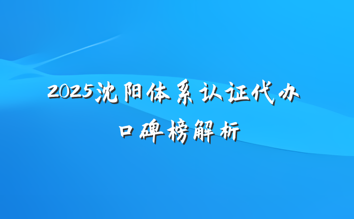 2025沈阳体系认证代办口碑榜解析
