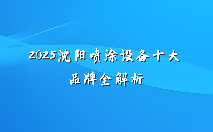 2025沈阳喷涂设备十大品牌全解析