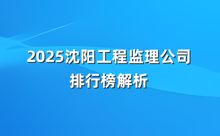 2025沈阳工程监理公司排行榜解析
