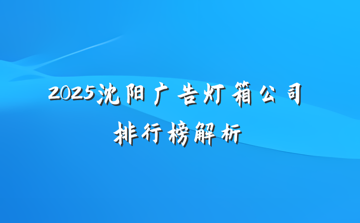 2025沈阳广告灯箱公司排行榜解析