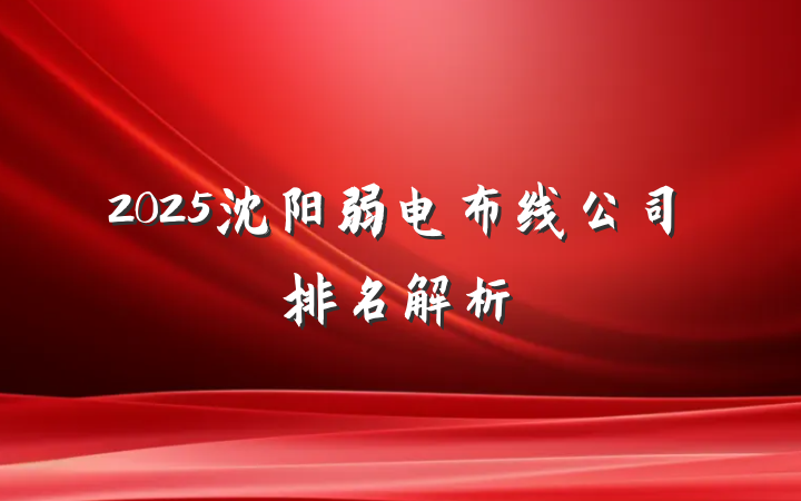 2025沈阳弱电布线公司排名解析
