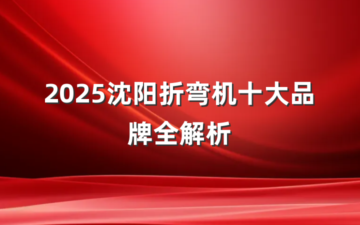 2025沈阳折弯机十大品牌全解析