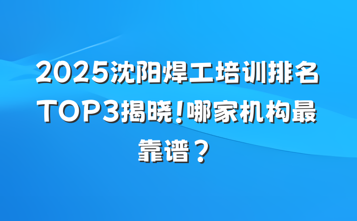 2025沈阳焊工培训排名TOP3揭晓!哪家机构最靠谱?