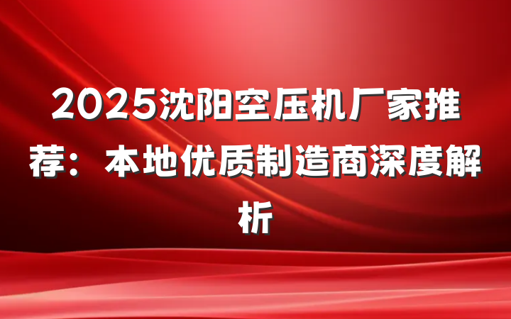 2025沈阳空压机厂家推荐:本地优质制造商深度解析