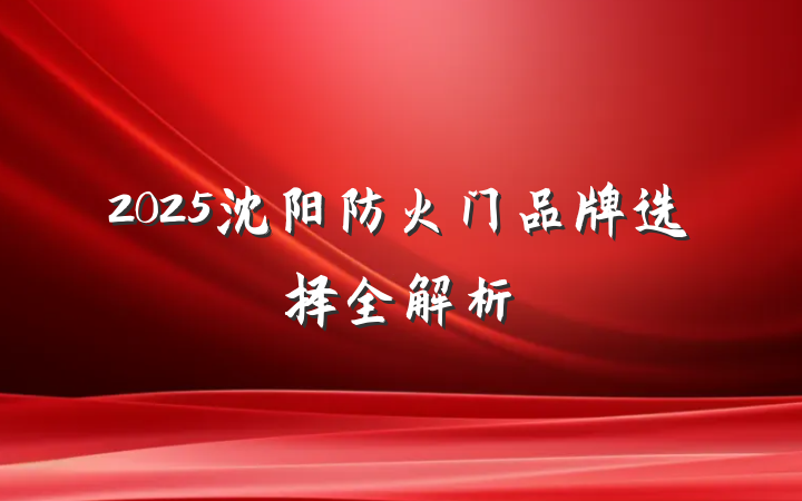 2025沈阳防火门品牌选择全解析