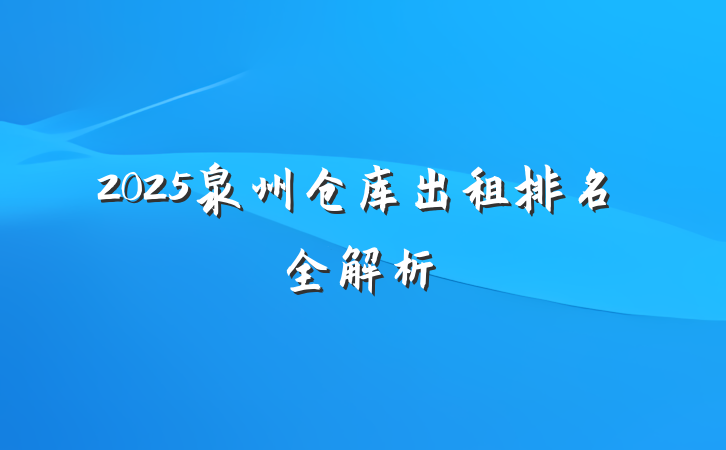 2025泉州仓库出租排名全解析