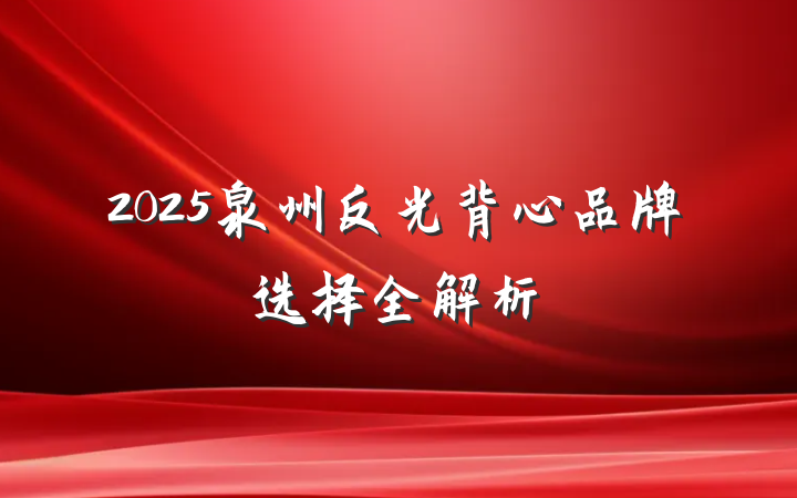 2025泉州反光背心品牌选择全解析