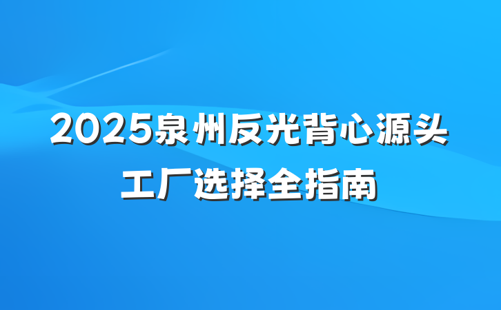 2025泉州反光背心源头工厂选择全指南