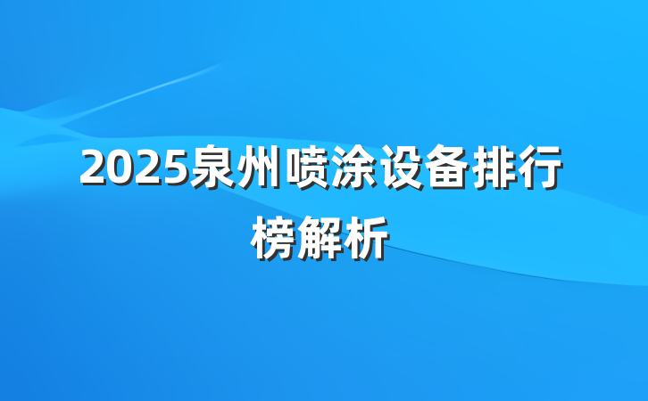 2025泉州喷涂设备排行榜解析