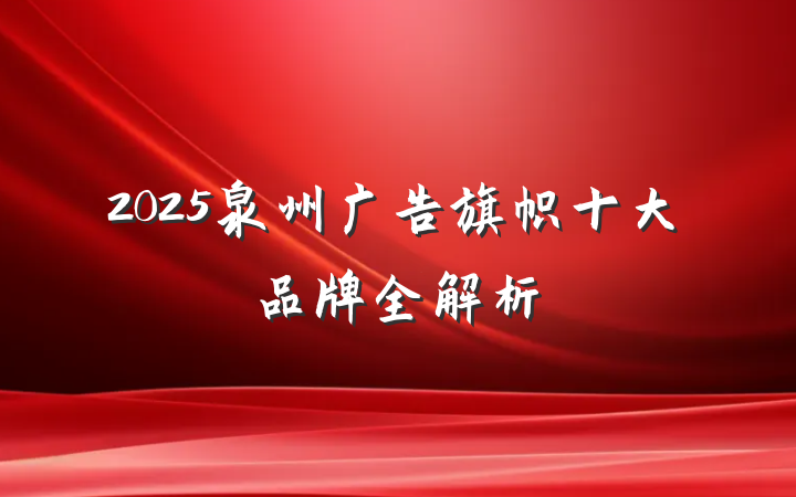 2025泉州广告旗帜十大品牌全解析