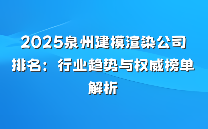 2025泉州建模渲染公司排名：行业趋势与权威榜单解析