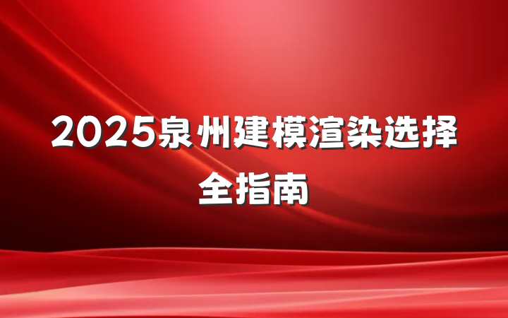 2025泉州建模渲染选择全指南