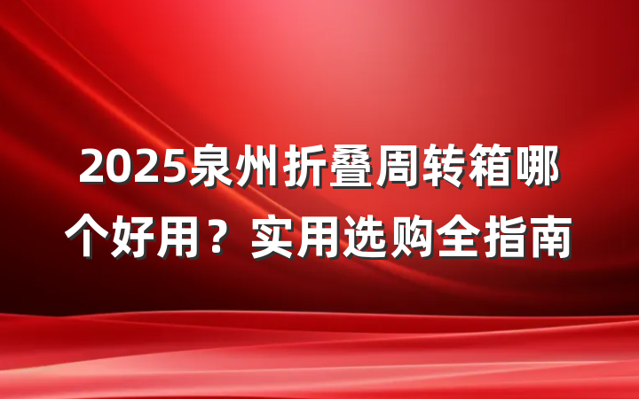2025泉州折叠周转箱哪个好用？实用选购全指南