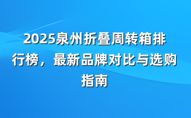 2025泉州折叠周转箱排行榜,最新品牌对比与选购指南