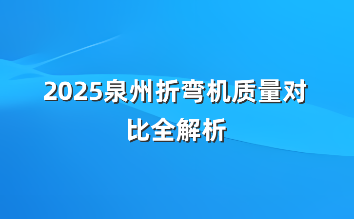 2025泉州折弯机质量对比全解析