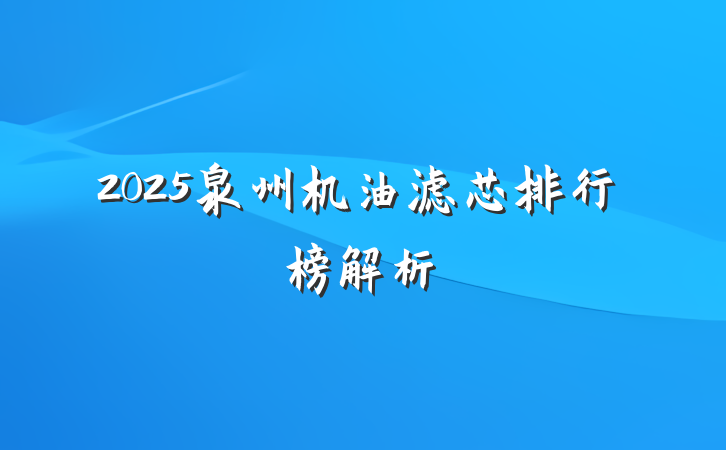 2025泉州机油滤芯排行榜解析