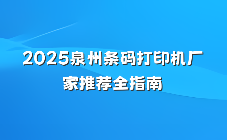 2025泉州条码打印机厂家推荐全指南