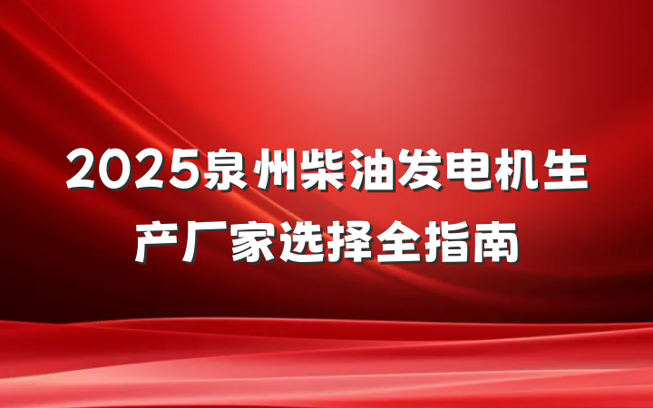 2025泉州柴油发电机生产厂家选择全指南