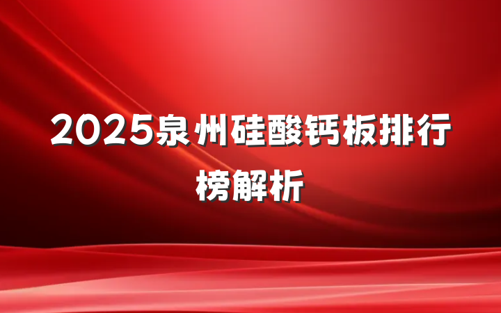 2025泉州硅酸钙板排行榜解析