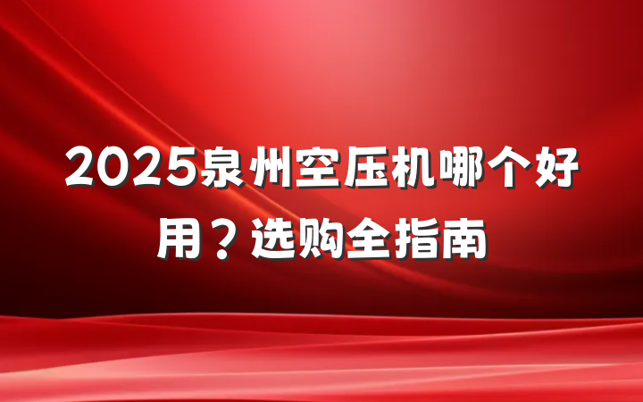 2025泉州空压机哪个好用?选购全指南