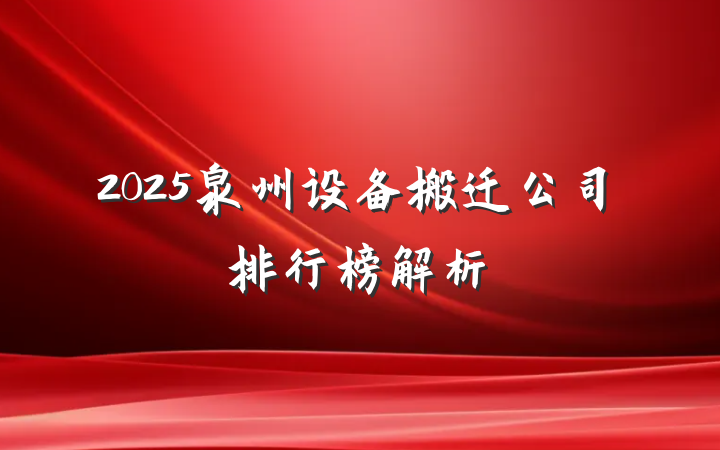 2025泉州设备搬迁公司排行榜解析