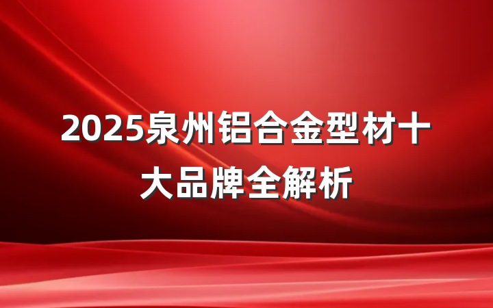 2025泉州铝合金型材十大品牌全解析