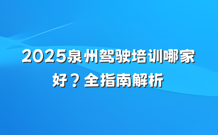 2025泉州驾驶培训哪家好？全指南解析