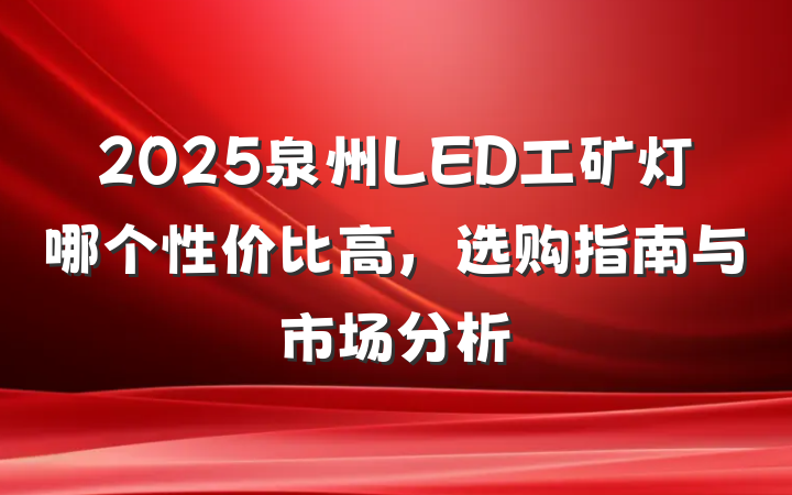 2025泉州LED工矿灯哪个性价比高，选购指南与市场分析