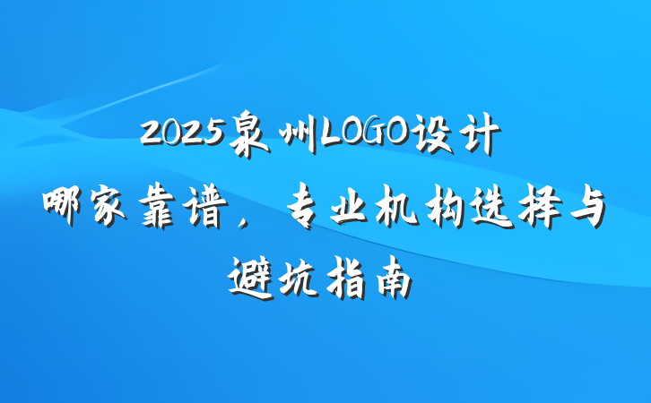 2025泉州LOGO设计哪家靠谱,专业机构选择与避坑指南