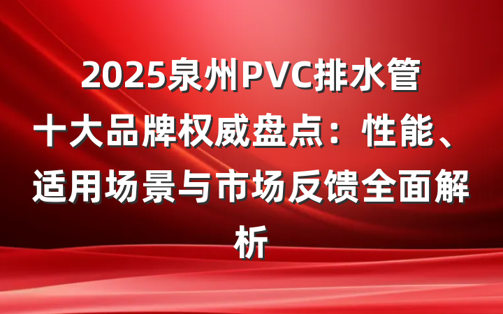 2025泉州PVC排水管十大品牌权威盘点:性能、适用场景与市场反馈全面解析