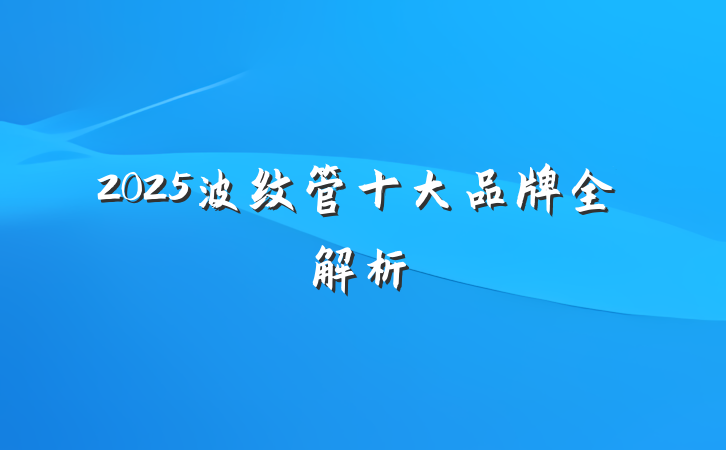 2025波纹管十大品牌全解析