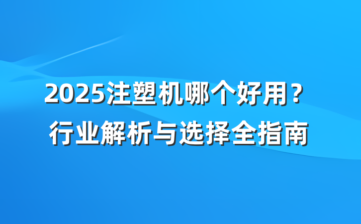 2025注塑机哪个好用?行业解析与选择全指南