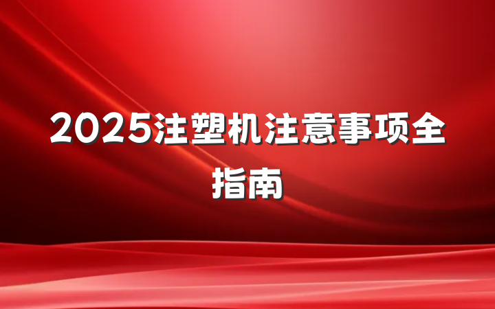 2025注塑机注意事项全指南